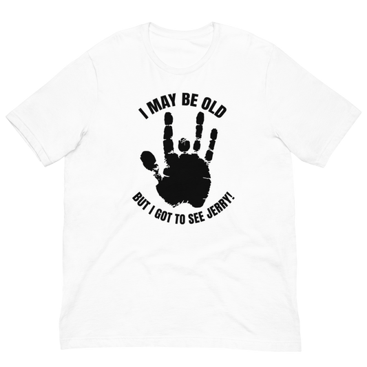 White t-shirt with black and white graphic of a Jerry's hand and text on a white background that says I May Be Old But I Got To See Jerry!